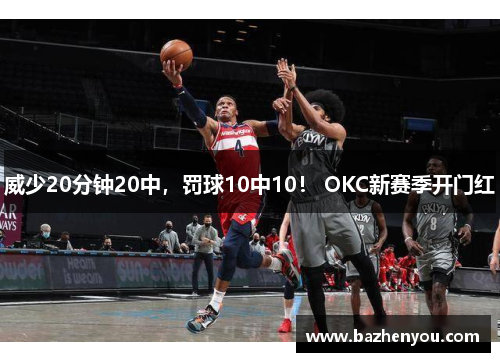 威少20分钟20中，罚球10中10！ OKC新赛季开门红